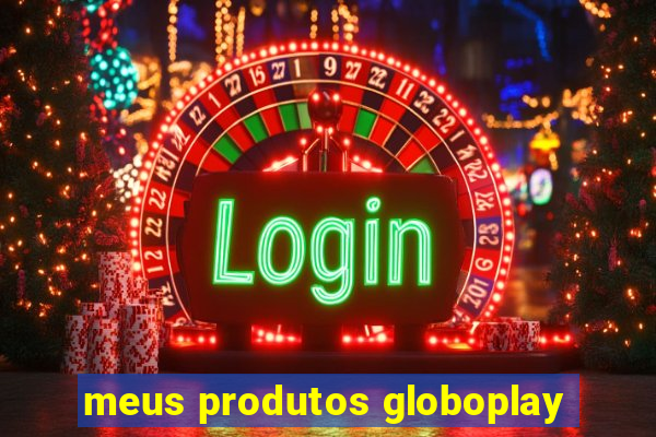 meus produtos globoplay